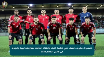 تصفيات مثيرة.. تعرف على توقيت البث والقناة الناقلة لمواجهة ليبيا وأنجولا في كأس العالم 2026